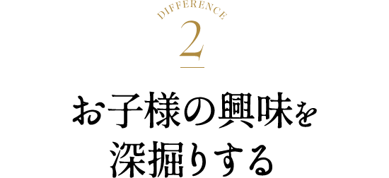 お子様の興味を深堀りする