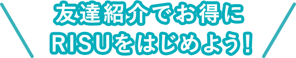 友達紹介でお得にRISUをはじめよう!
