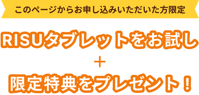 このページからお申し込みいただいた方限定｜RISUタブレットをお試し+限定特典をプレゼント！